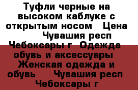 Туфли черные на высоком каблуке с открытым носом › Цена ­ 200 - Чувашия респ., Чебоксары г. Одежда, обувь и аксессуары » Женская одежда и обувь   . Чувашия респ.,Чебоксары г.